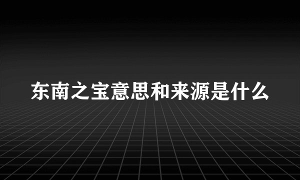 东南之宝意思和来源是什么