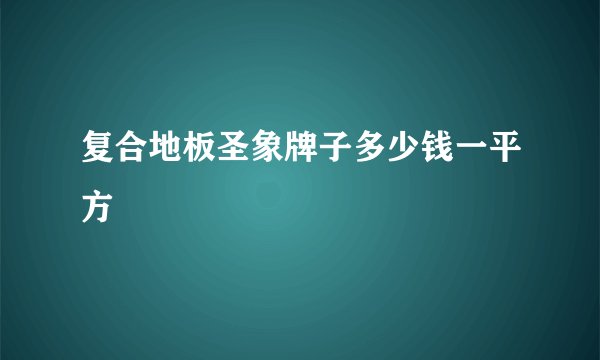 复合地板圣象牌子多少钱一平方