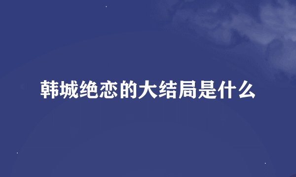韩城绝恋的大结局是什么