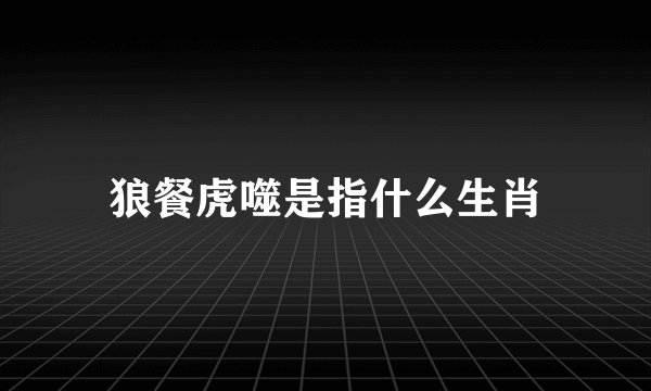 狼餐虎噬是指什么生肖