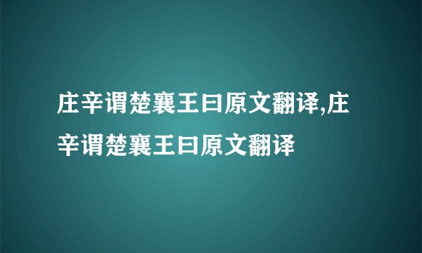 庄辛谓楚襄王曰原文翻译,庄辛谓楚襄王曰原文翻译