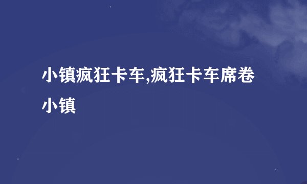 小镇疯狂卡车,疯狂卡车席卷小镇