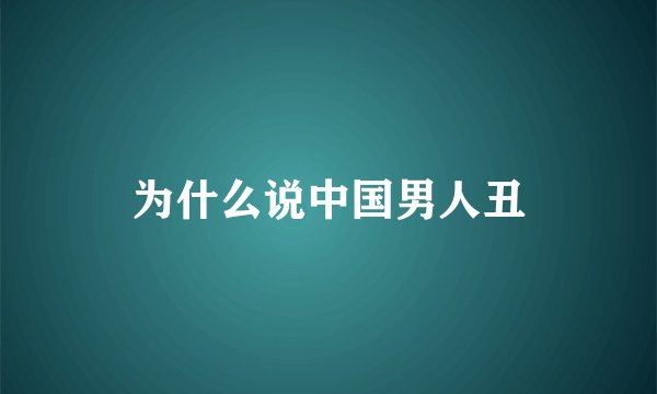 为什么说中国男人丑