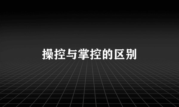 操控与掌控的区别