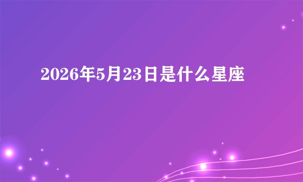 2026年5月23日是什么星座
