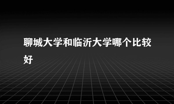 聊城大学和临沂大学哪个比较好