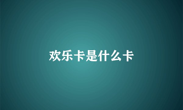 欢乐卡是什么卡