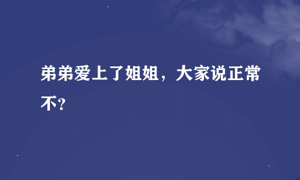 弟弟爱上了姐姐，大家说正常不？