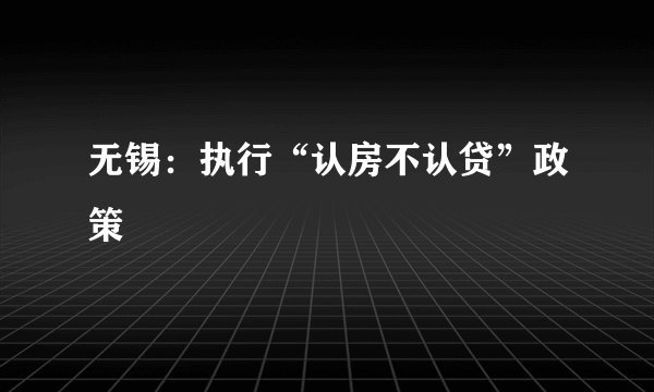 无锡：执行“认房不认贷”政策