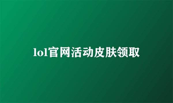 lol官网活动皮肤领取