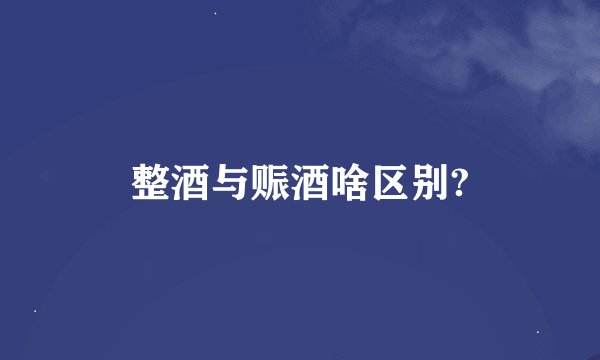 整酒与赈酒啥区别?