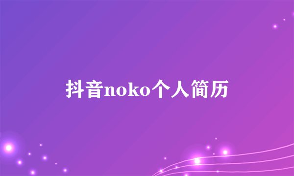 抖音noko个人简历