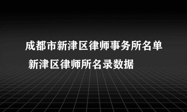 成都市新津区律师事务所名单 新津区律师所名录数据