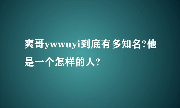 爽哥ywwuyi到底有多知名?他是一个怎样的人?