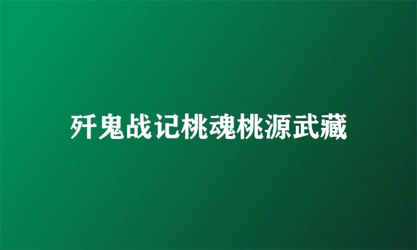 歼鬼战记桃魂桃源武藏
