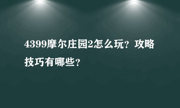 4399摩尔庄园2怎么玩？攻略技巧有哪些？
