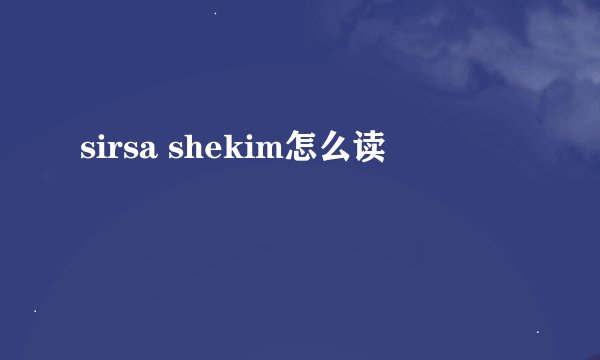 sirsa shekim怎么读