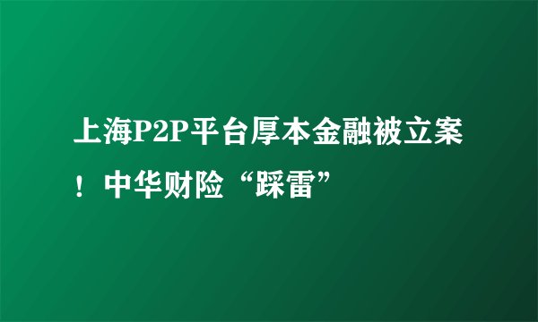 上海P2P平台厚本金融被立案！中华财险“踩雷”