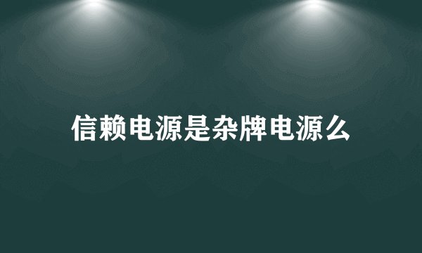 信赖电源是杂牌电源么