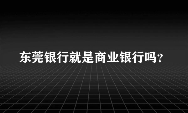 东莞银行就是商业银行吗？