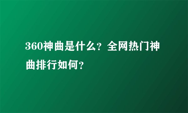 360神曲是什么？全网热门神曲排行如何？