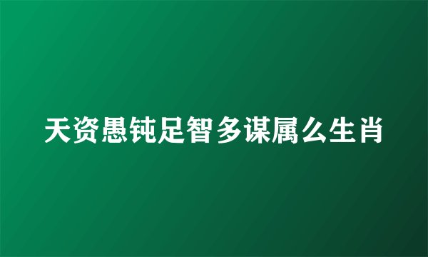 天资愚钝足智多谋属么生肖
