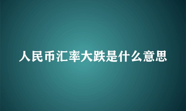 人民币汇率大跌是什么意思