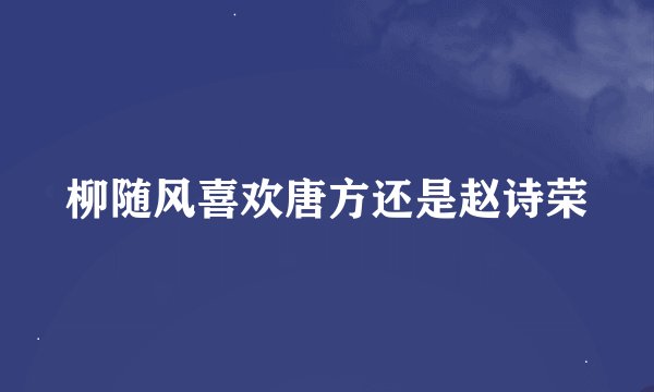 柳随风喜欢唐方还是赵诗荣