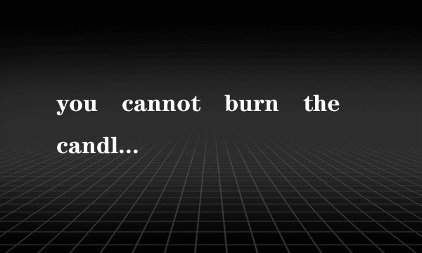 you cannot burn the candle at both ends是什么意思？