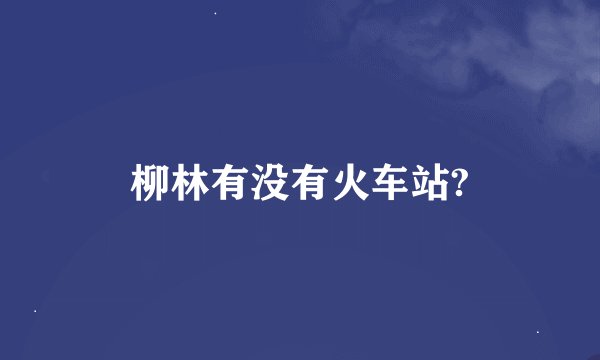 柳林有没有火车站?