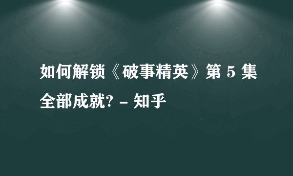 如何解锁《破事精英》第 5 集全部成就? - 知乎