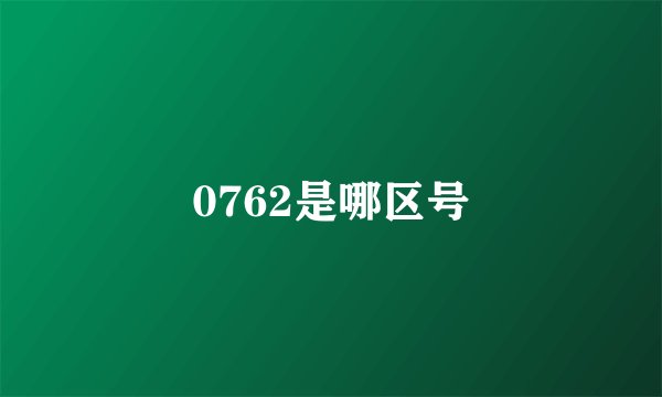 0762是哪区号