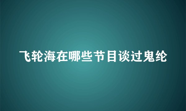 飞轮海在哪些节目谈过鬼纶