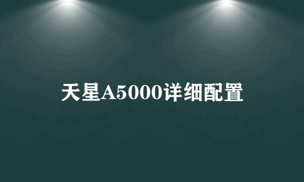 天星A5000详细配置