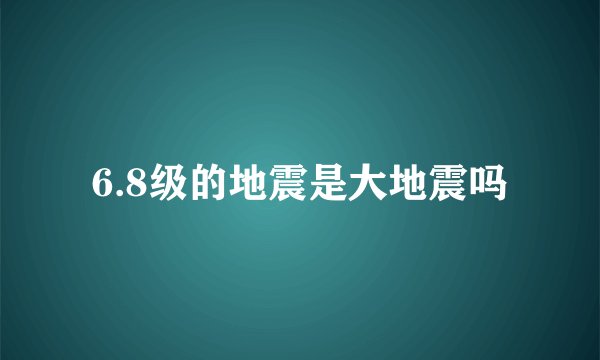 6.8级的地震是大地震吗