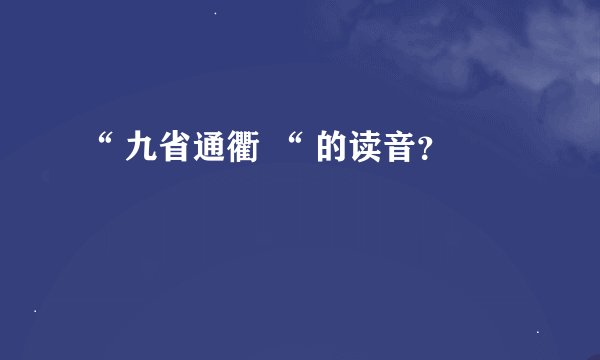 “ 九省通衢 “ 的读音？