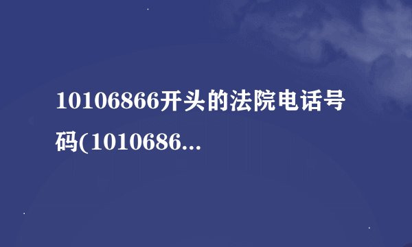 10106866开头的法院电话号码(10106866给你打电话怎么办)