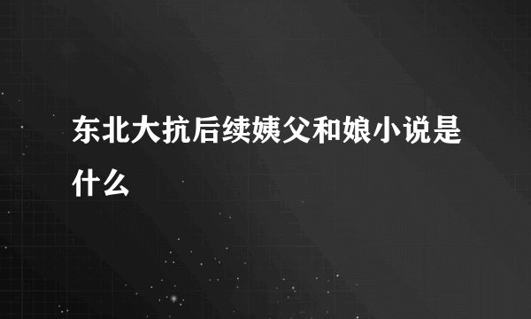 东北大抗后续姨父和娘小说是什么