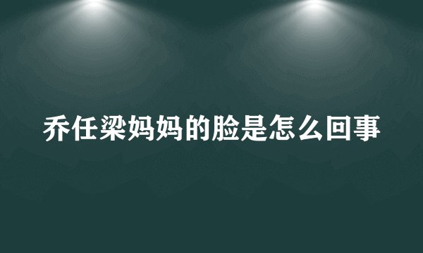 乔任梁妈妈的脸是怎么回事