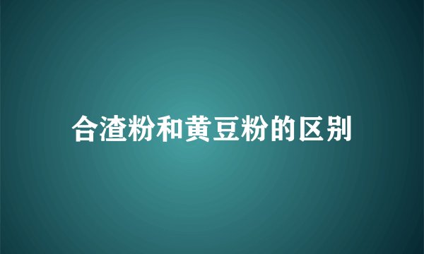 合渣粉和黄豆粉的区别