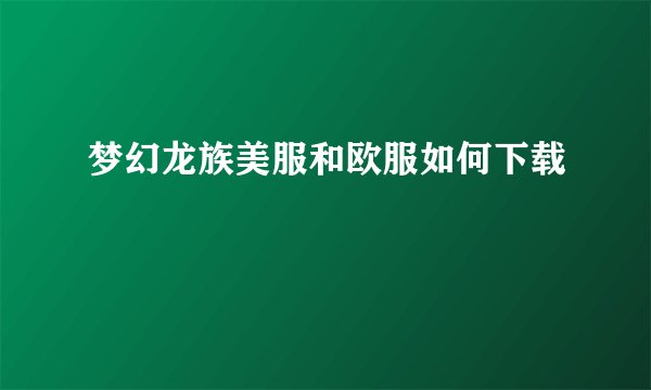 梦幻龙族美服和欧服如何下载