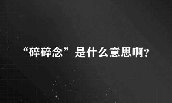“碎碎念”是什么意思啊？