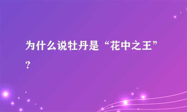 为什么说牡丹是“花中之王”?