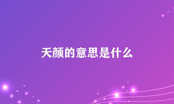 天颜的意思是什么