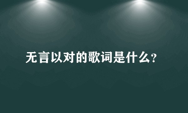 无言以对的歌词是什么？