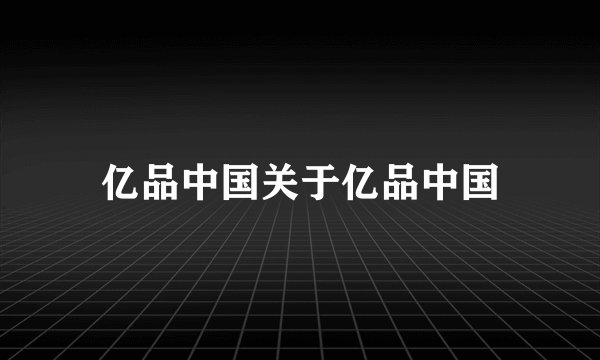 亿品中国关于亿品中国