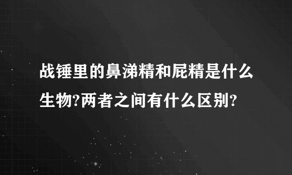 战锤里的鼻涕精和屁精是什么生物?两者之间有什么区别?