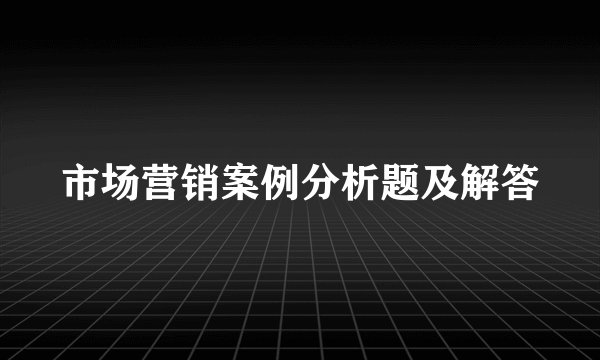 市场营销案例分析题及解答