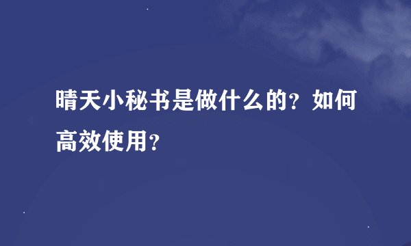 晴天小秘书是做什么的？如何高效使用？