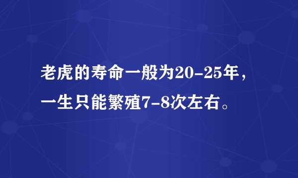 老虎的寿命一般为20-25年，一生只能繁殖7-8次左右。